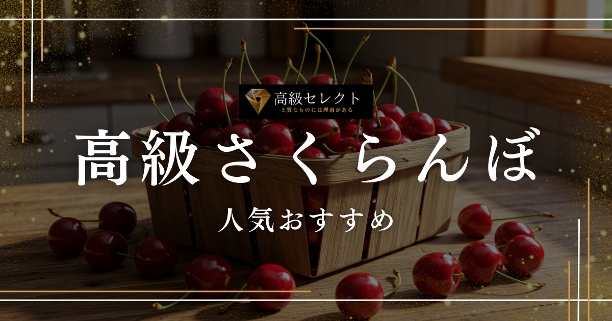 高級さくらんぼおすすめ人気ランキング10選！ギフトに最適な商品を厳選紹介
