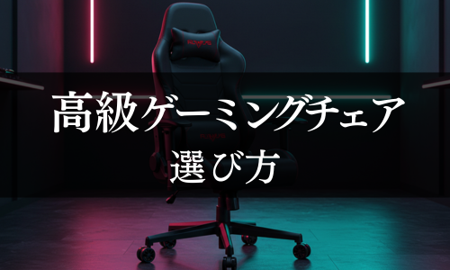 高級ゲーミングチェアの選び方