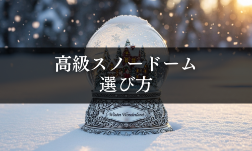 高級スノードームの選び方