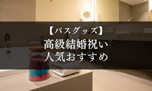 【バスグッズ】高級結婚祝いの人気おすすめ