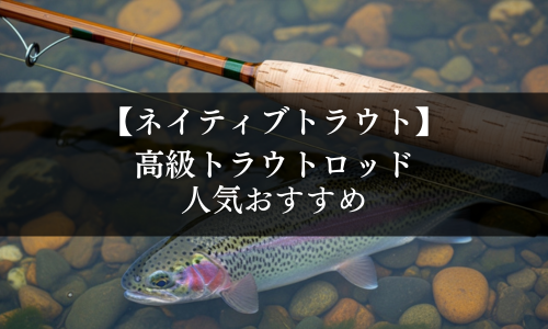 【ネイティブトラウト】高級トラウトロッドの人気おすすめ