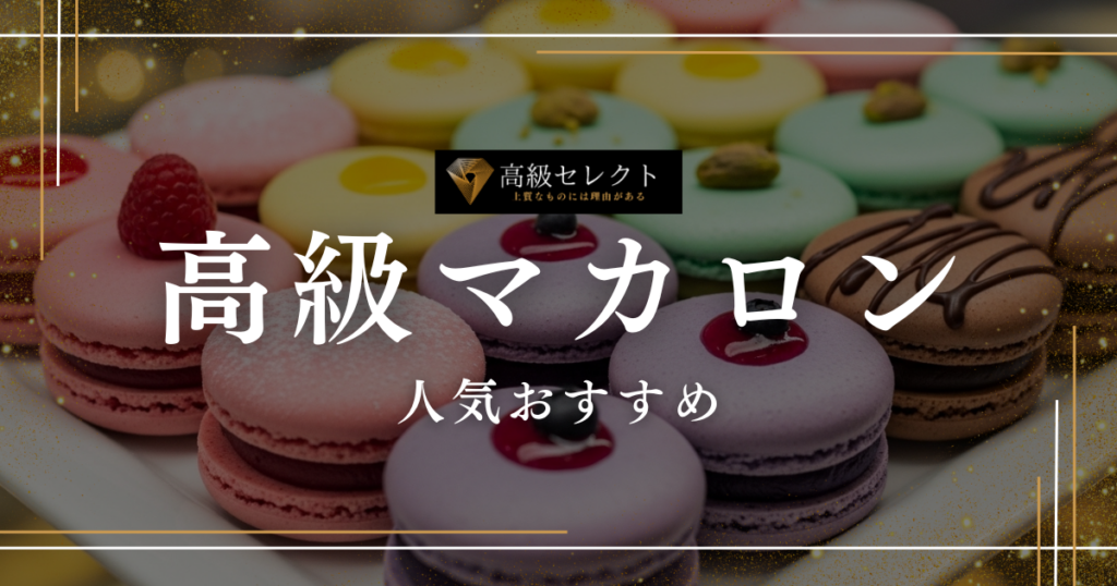 高級マカロンの人気おすすめランキング25選！ギフトに喜ばれる逸品