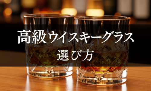 高級ウイスキーグラス 選び方